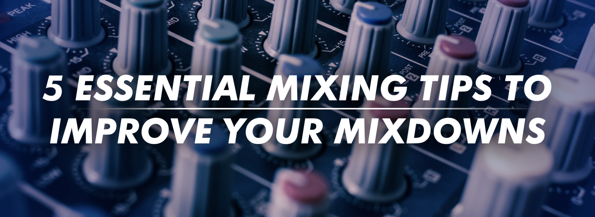 5 Essential Mixing Tips to Improve Your Mixdowns